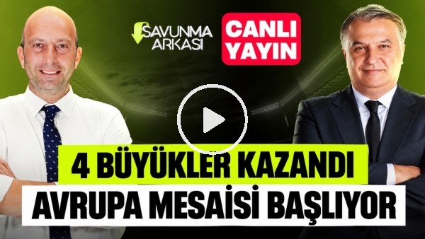 SAVUNMA ARKASI | 4 BÜYÜKLER KAZANDI,AVRUPA MESAİSİ BAŞLIYOR| MEHMET AYAN, GÖKHAN DİNÇ