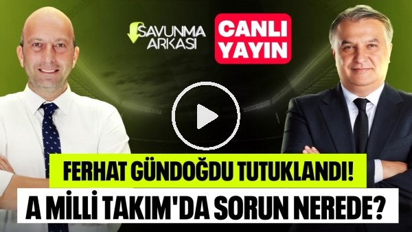 SAVUNMA ARKASI | FERHAT GÜNDOĞDU TUTUKLANDI, MİLLİ TAKIM, MONTELLA | MEHMET AYAN, GÖKHAN DİNÇ